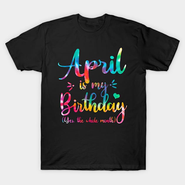 April Is My Birthday Yes The Whole Month, April Bday Men Women T-Shirt by MartaHoward